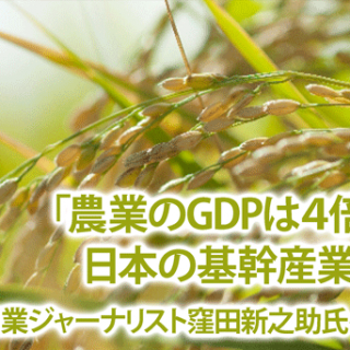 「農業のGDPは４倍になり、日本の基幹産業になる」 —農業ジャーナリスト窪田新之助氏インタビュー 